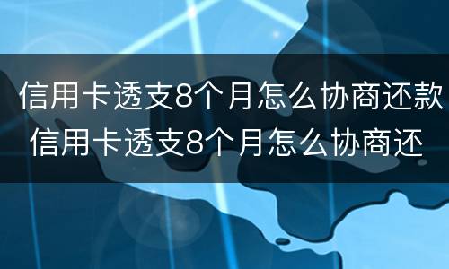 信用卡透支8个月怎么协商还款 信用卡透支8个月怎么协商还款划算