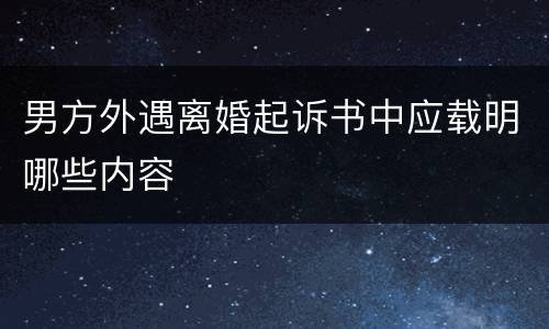 男方外遇离婚起诉书中应载明哪些内容