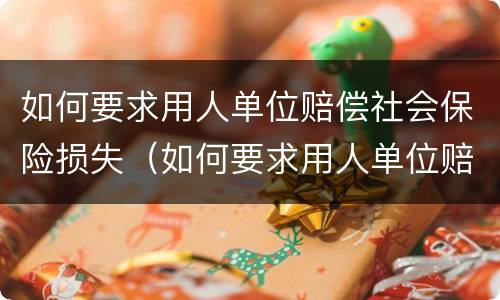 如何要求用人单位赔偿社会保险损失（如何要求用人单位赔偿社会保险损失费）