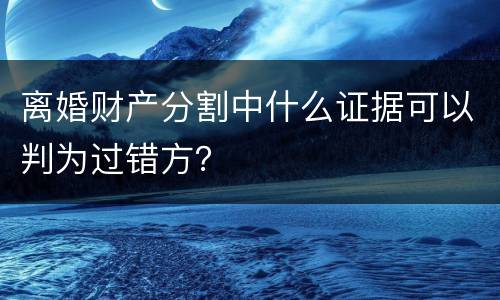 离婚财产分割中什么证据可以判为过错方？