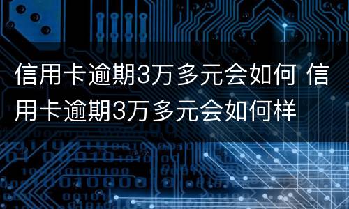 信用卡逾期3万多元会如何 信用卡逾期3万多元会如何样