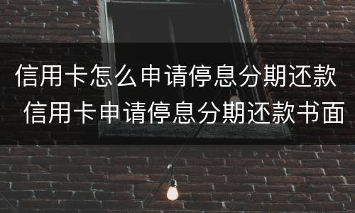 信用卡怎么申请停息分期还款 信用卡申请停息分期还款书面怎么写