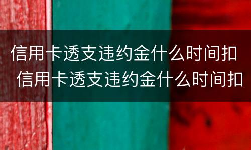 信用卡透支违约金什么时间扣 信用卡透支违约金什么时间扣款