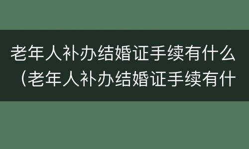 老年人补办结婚证手续有什么（老年人补办结婚证手续有什么要求）