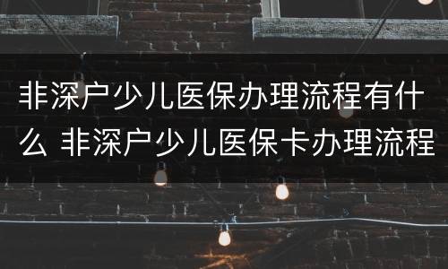 非深户少儿医保办理流程有什么 非深户少儿医保卡办理流程