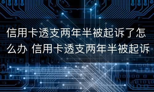 信用卡透支两年半被起诉了怎么办 信用卡透支两年半被起诉了怎么办理