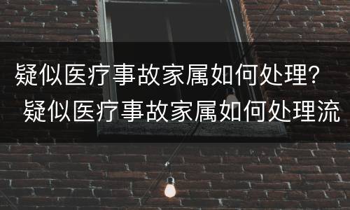 疑似医疗事故家属如何处理？ 疑似医疗事故家属如何处理流程