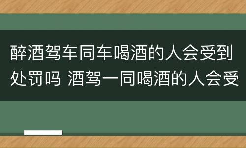 醉酒驾车同车喝酒的人会受到处罚吗 酒驾一同喝酒的人会受到处罚吗