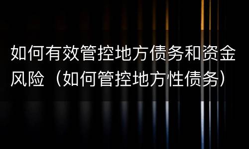 如何有效管控地方债务和资金风险（如何管控地方性债务）