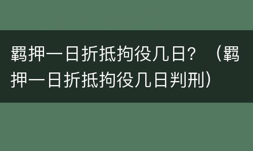 羁押一日折抵拘役几日？（羁押一日折抵拘役几日判刑）