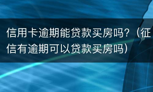 信用卡逾期能贷款买房吗?（征信有逾期可以贷款买房吗）