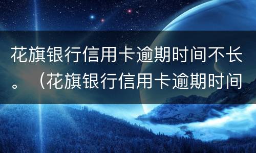 花旗银行信用卡逾期时间不长。（花旗银行信用卡逾期时间不长会怎么样）