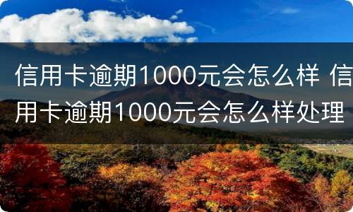 信用卡逾期1000元会怎么样 信用卡逾期1000元会怎么样处理