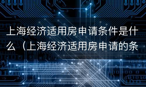 上海经济适用房申请条件是什么（上海经济适用房申请的条件）