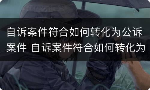 自诉案件符合如何转化为公诉案件 自诉案件符合如何转化为公诉案件的条件