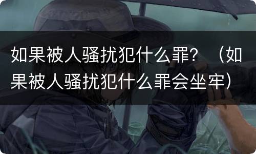 如果被人骚扰犯什么罪？（如果被人骚扰犯什么罪会坐牢）