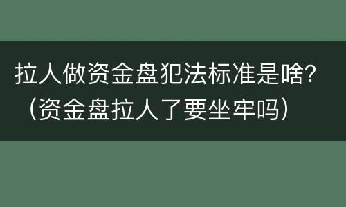 拉人做资金盘犯法标准是啥？（资金盘拉人了要坐牢吗）