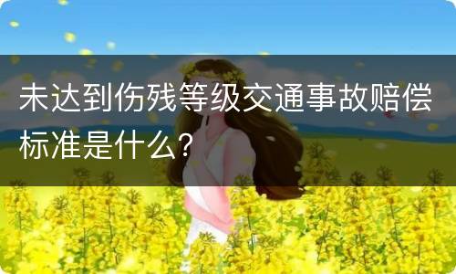 未达到伤残等级交通事故赔偿标准是什么？