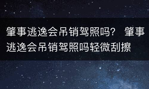 肇事逃逸会吊销驾照吗？ 肇事逃逸会吊销驾照吗轻微刮擦