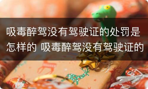 吸毒醉驾没有驾驶证的处罚是怎样的 吸毒醉驾没有驾驶证的处罚是怎样的情况