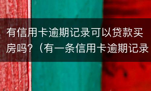 有信用卡逾期记录可以贷款买房吗?（有一条信用卡逾期记录影响买房贷款吗）