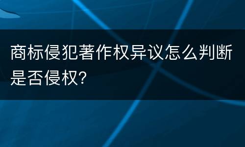 商标侵犯著作权异议怎么判断是否侵权？