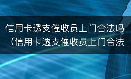 信用卡透支催收员上门合法吗（信用卡透支催收员上门合法吗知乎）