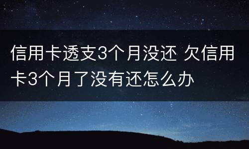 信用卡透支3个月没还 欠信用卡3个月了没有还怎么办