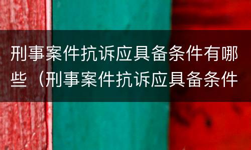 刑事案件抗诉应具备条件有哪些（刑事案件抗诉应具备条件有哪些规定）