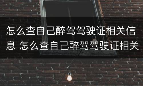 怎么查自己醉驾驾驶证相关信息 怎么查自己醉驾驾驶证相关信息查询