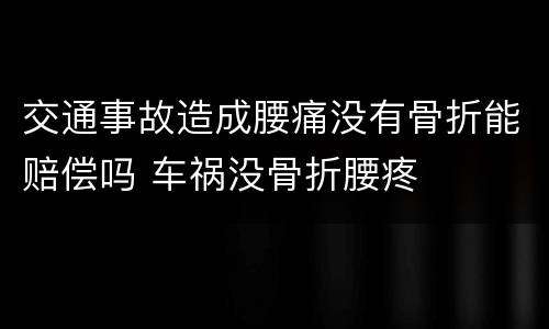 交通事故造成腰痛没有骨折能赔偿吗 车祸没骨折腰疼