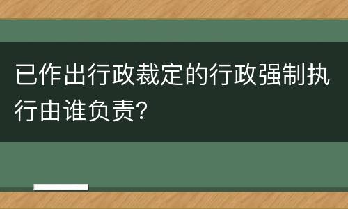 已作出行政裁定的行政强制执行由谁负责？