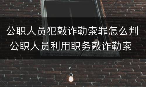 公职人员犯敲诈勒索罪怎么判 公职人员利用职务敲诈勒索