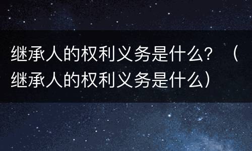 继承人的权利义务是什么？（继承人的权利义务是什么）