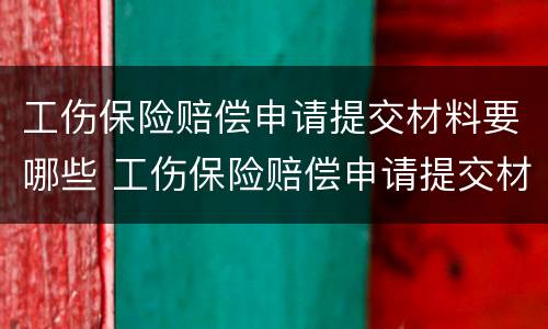 工伤保险赔偿申请提交材料要哪些 工伤保险赔偿申请提交材料要哪些手续