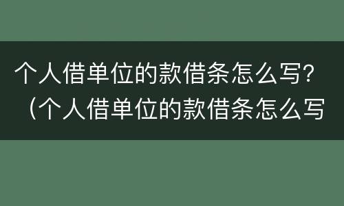 个人借单位的款借条怎么写？（个人借单位的款借条怎么写范本）