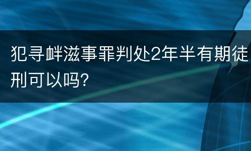 犯寻衅滋事罪判处2年半有期徒刑可以吗？