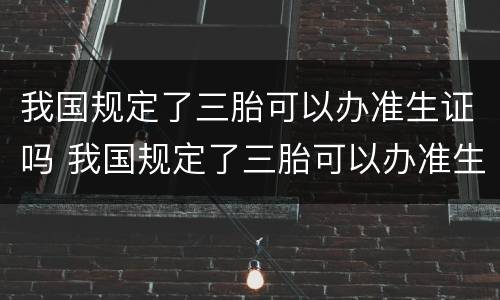 我国规定了三胎可以办准生证吗 我国规定了三胎可以办准生证吗