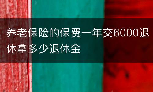 养老保险的保费一年交6000退休拿多少退休金