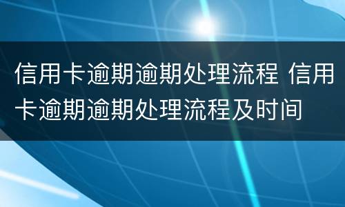 信用卡逾期逾期处理流程 信用卡逾期逾期处理流程及时间