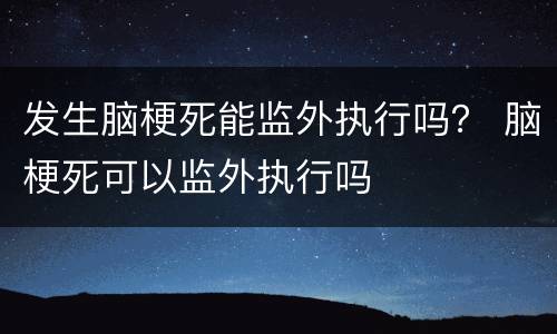 发生脑梗死能监外执行吗？ 脑梗死可以监外执行吗