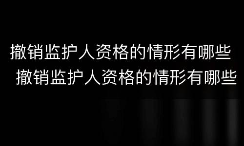 撤销监护人资格的情形有哪些 撤销监护人资格的情形有哪些种类