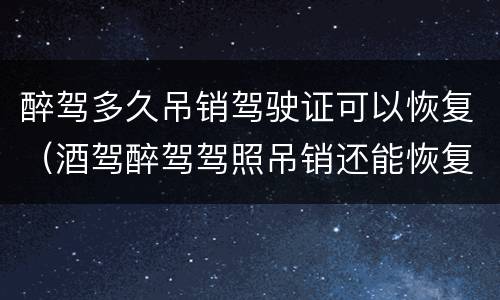 醉驾多久吊销驾驶证可以恢复（酒驾醉驾驾照吊销还能恢复吗?）