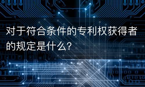 对于符合条件的专利权获得者的规定是什么？