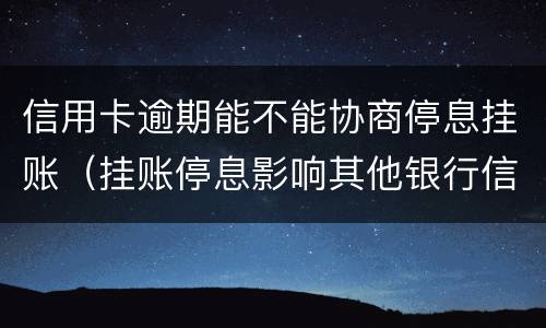 信用卡逾期能不能协商停息挂账（挂账停息影响其他银行信用卡）