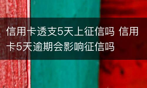 信用卡透支5天上征信吗 信用卡5天逾期会影响征信吗