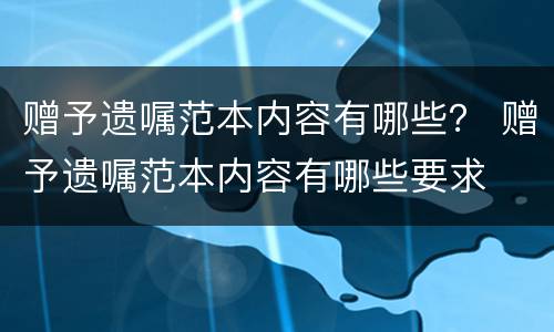 赠予遗嘱范本内容有哪些？ 赠予遗嘱范本内容有哪些要求