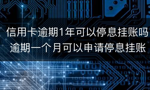 信用卡逾期1年可以停息挂账吗 逾期一个月可以申请停息挂账吗