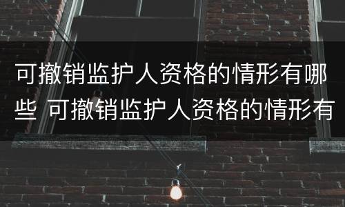 可撤销监护人资格的情形有哪些 可撤销监护人资格的情形有哪些呢