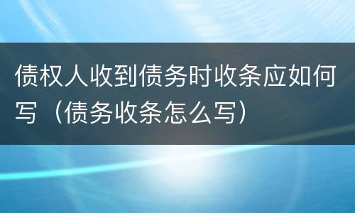 债权人收到债务时收条应如何写（债务收条怎么写）